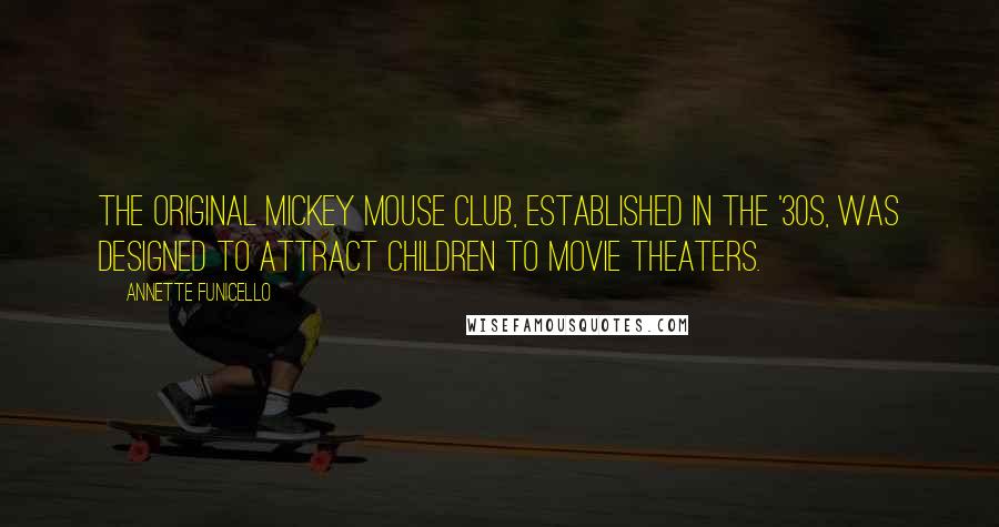 Annette Funicello Quotes: The original Mickey Mouse Club, established in the '30s, was designed to attract children to movie theaters.