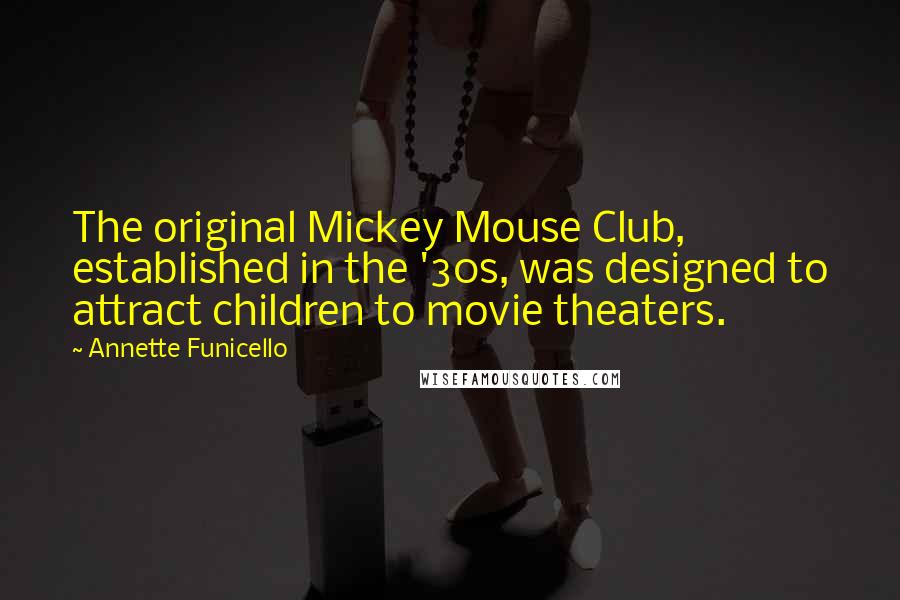 Annette Funicello Quotes: The original Mickey Mouse Club, established in the '30s, was designed to attract children to movie theaters.