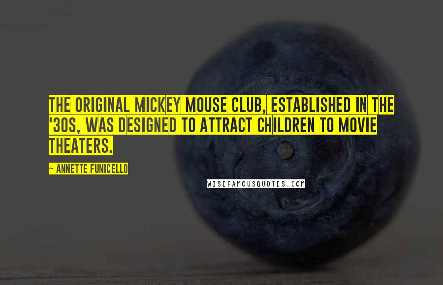 Annette Funicello Quotes: The original Mickey Mouse Club, established in the '30s, was designed to attract children to movie theaters.