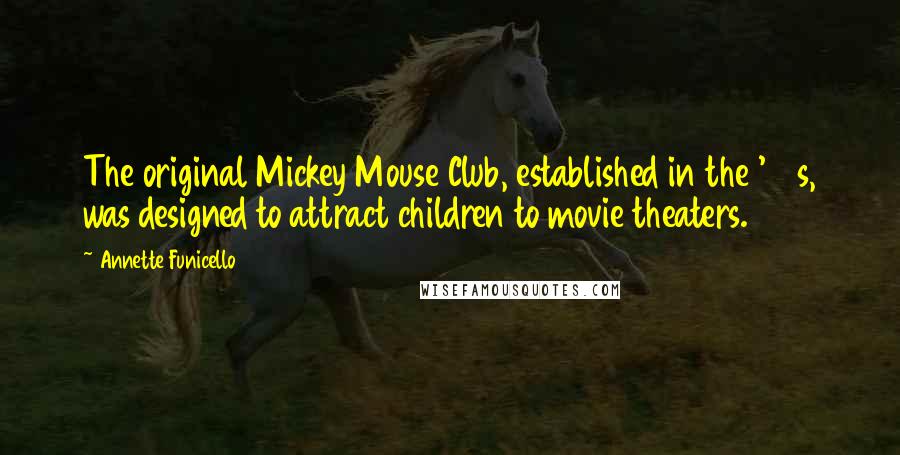 Annette Funicello Quotes: The original Mickey Mouse Club, established in the '30s, was designed to attract children to movie theaters.