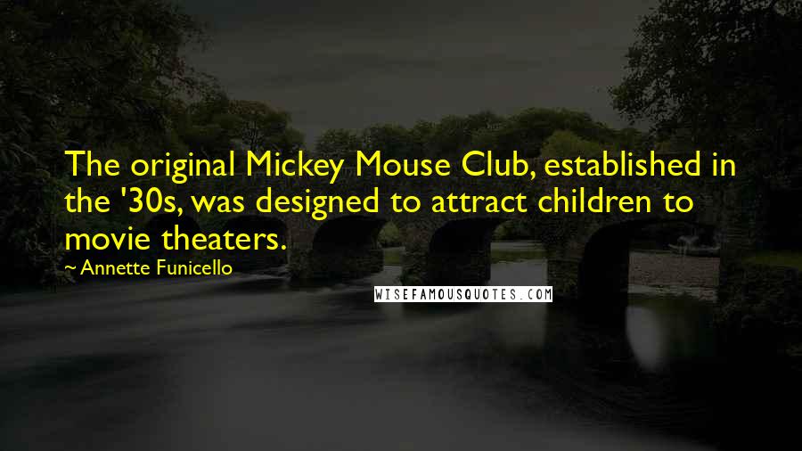 Annette Funicello Quotes: The original Mickey Mouse Club, established in the '30s, was designed to attract children to movie theaters.