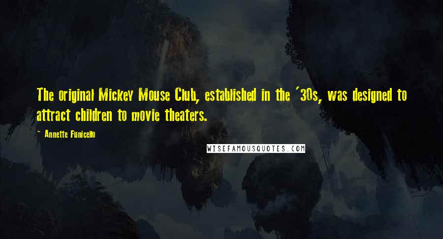 Annette Funicello Quotes: The original Mickey Mouse Club, established in the '30s, was designed to attract children to movie theaters.