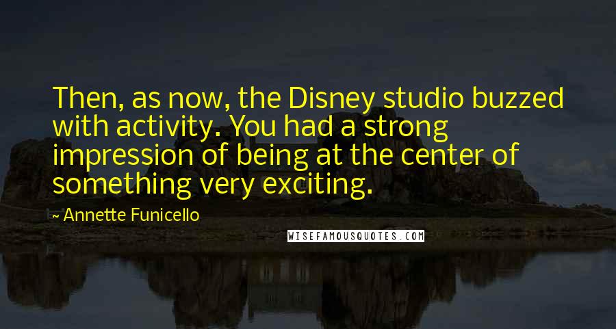 Annette Funicello Quotes: Then, as now, the Disney studio buzzed with activity. You had a strong impression of being at the center of something very exciting.