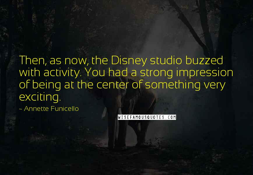 Annette Funicello Quotes: Then, as now, the Disney studio buzzed with activity. You had a strong impression of being at the center of something very exciting.