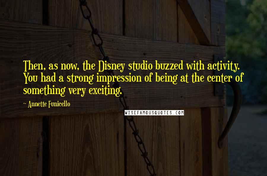 Annette Funicello Quotes: Then, as now, the Disney studio buzzed with activity. You had a strong impression of being at the center of something very exciting.