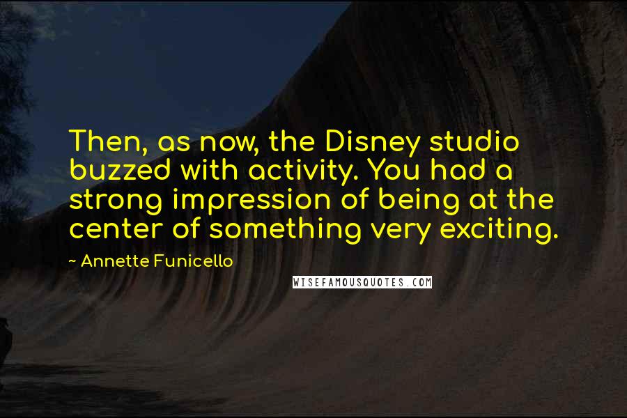 Annette Funicello Quotes: Then, as now, the Disney studio buzzed with activity. You had a strong impression of being at the center of something very exciting.