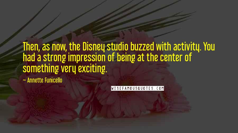 Annette Funicello Quotes: Then, as now, the Disney studio buzzed with activity. You had a strong impression of being at the center of something very exciting.