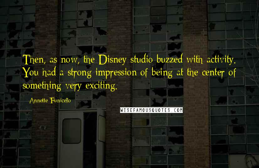 Annette Funicello Quotes: Then, as now, the Disney studio buzzed with activity. You had a strong impression of being at the center of something very exciting.