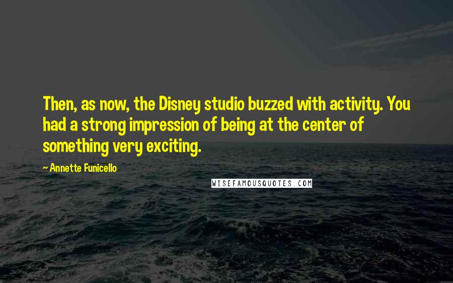 Annette Funicello Quotes: Then, as now, the Disney studio buzzed with activity. You had a strong impression of being at the center of something very exciting.