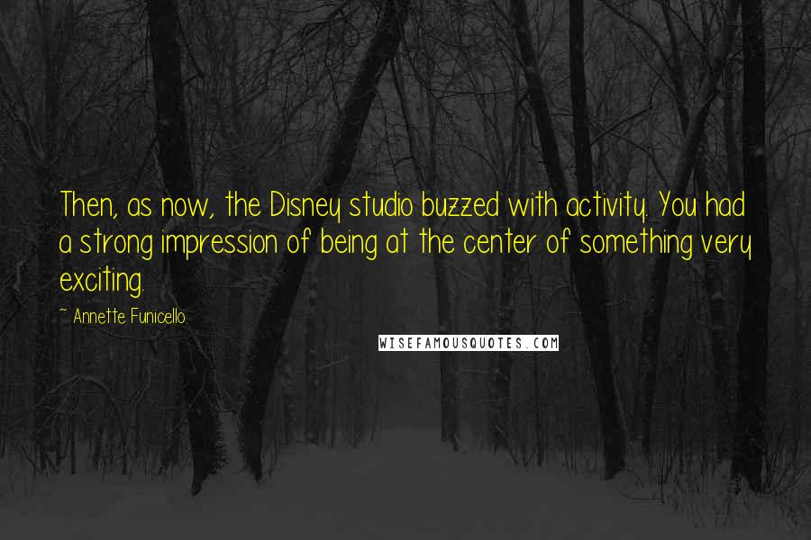 Annette Funicello Quotes: Then, as now, the Disney studio buzzed with activity. You had a strong impression of being at the center of something very exciting.