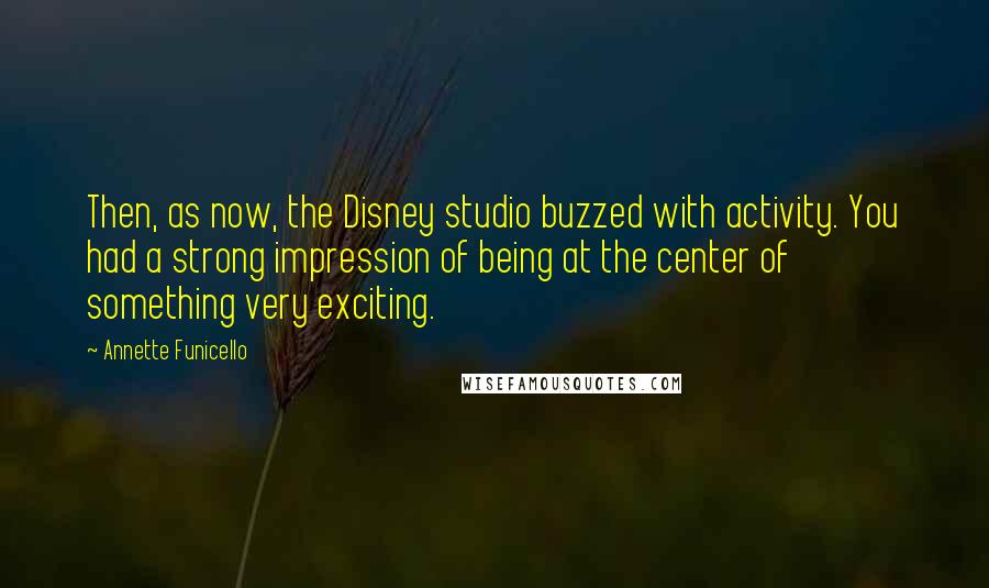 Annette Funicello Quotes: Then, as now, the Disney studio buzzed with activity. You had a strong impression of being at the center of something very exciting.