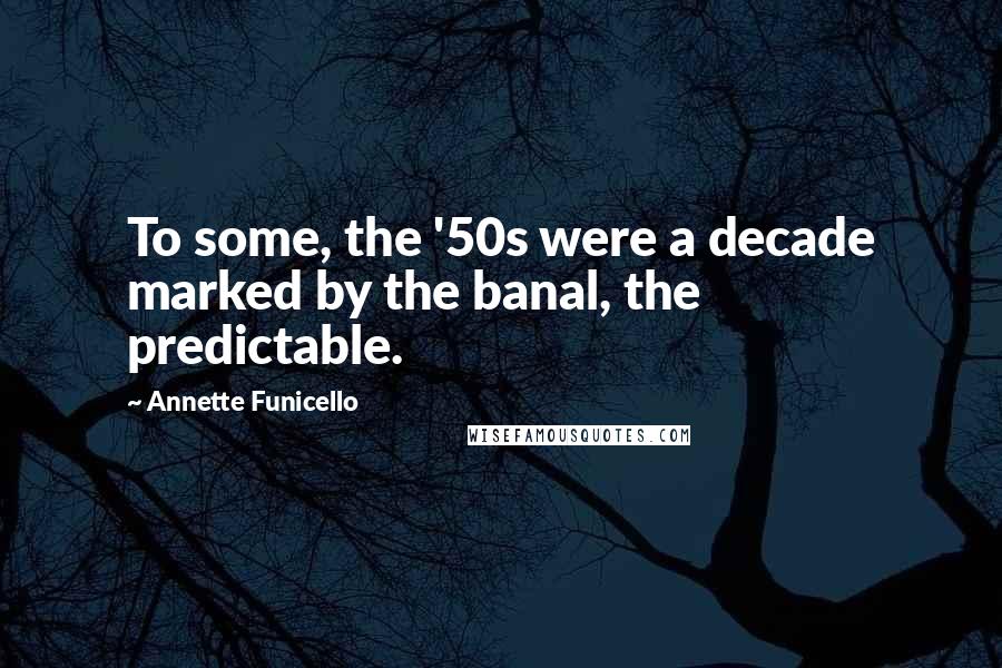 Annette Funicello Quotes: To some, the '50s were a decade marked by the banal, the predictable.