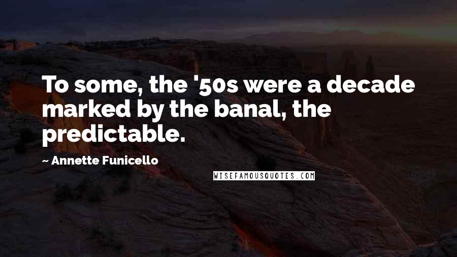 Annette Funicello Quotes: To some, the '50s were a decade marked by the banal, the predictable.