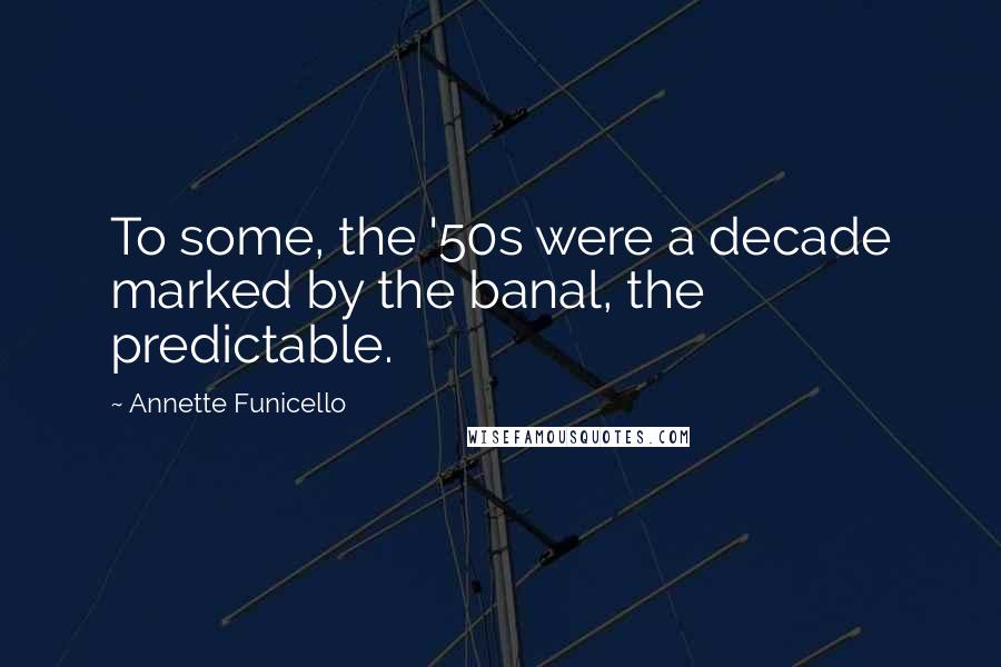 Annette Funicello Quotes: To some, the '50s were a decade marked by the banal, the predictable.