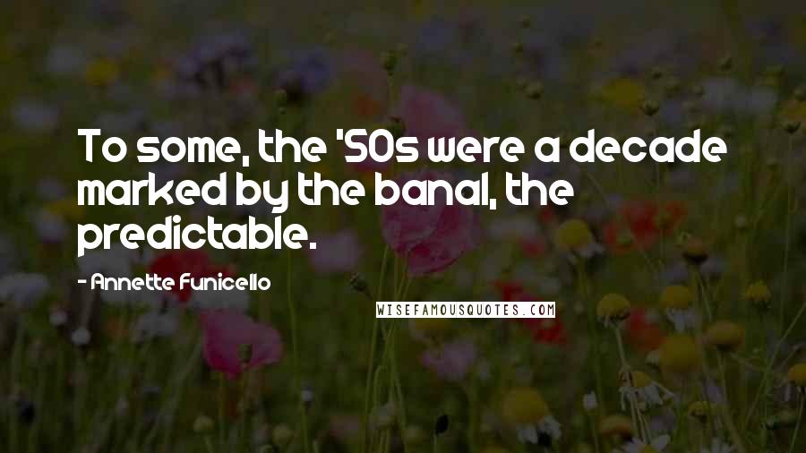 Annette Funicello Quotes: To some, the '50s were a decade marked by the banal, the predictable.