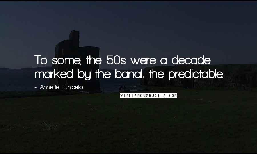 Annette Funicello Quotes: To some, the '50s were a decade marked by the banal, the predictable.