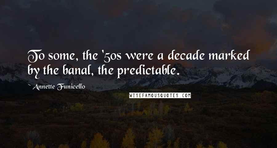 Annette Funicello Quotes: To some, the '50s were a decade marked by the banal, the predictable.