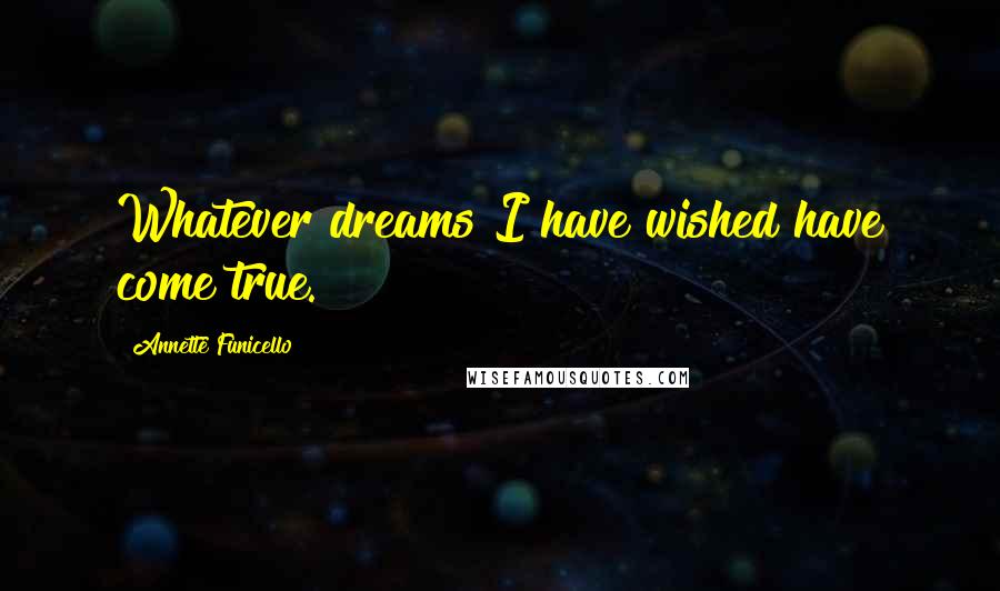 Annette Funicello Quotes: Whatever dreams I have wished have come true.