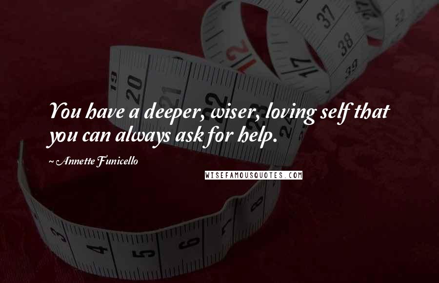 Annette Funicello Quotes: You have a deeper, wiser, loving self that you can always ask for help.