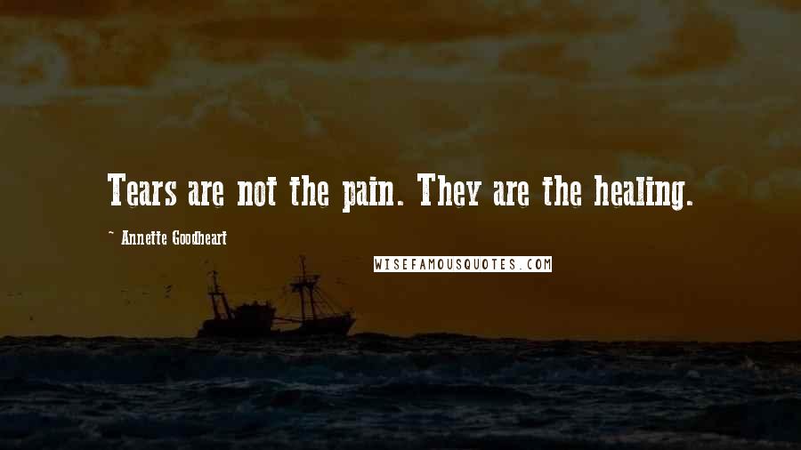 Annette Goodheart Quotes: Tears are not the pain. They are the healing.