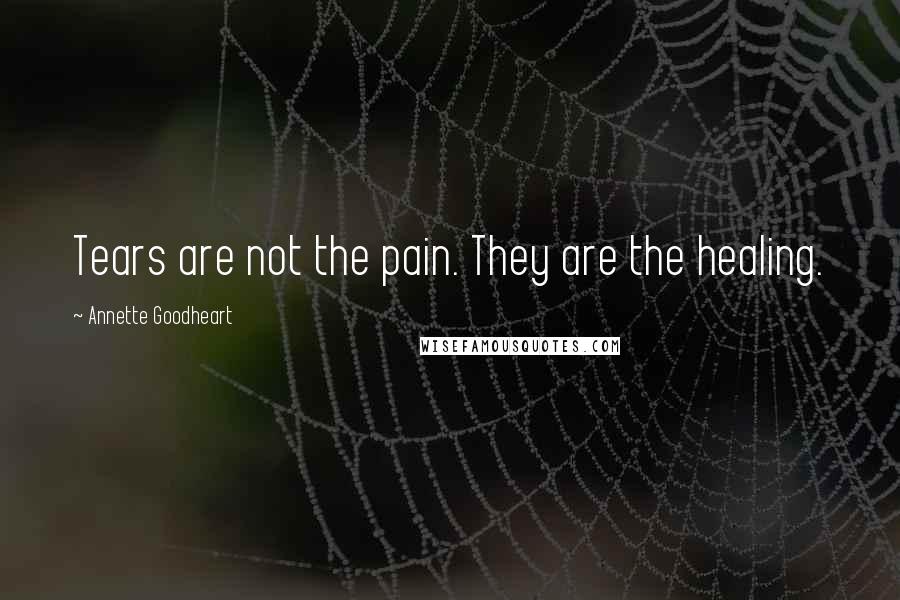 Annette Goodheart Quotes: Tears are not the pain. They are the healing.