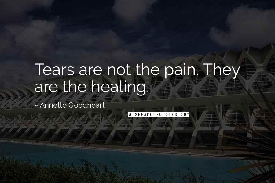 Annette Goodheart Quotes: Tears are not the pain. They are the healing.