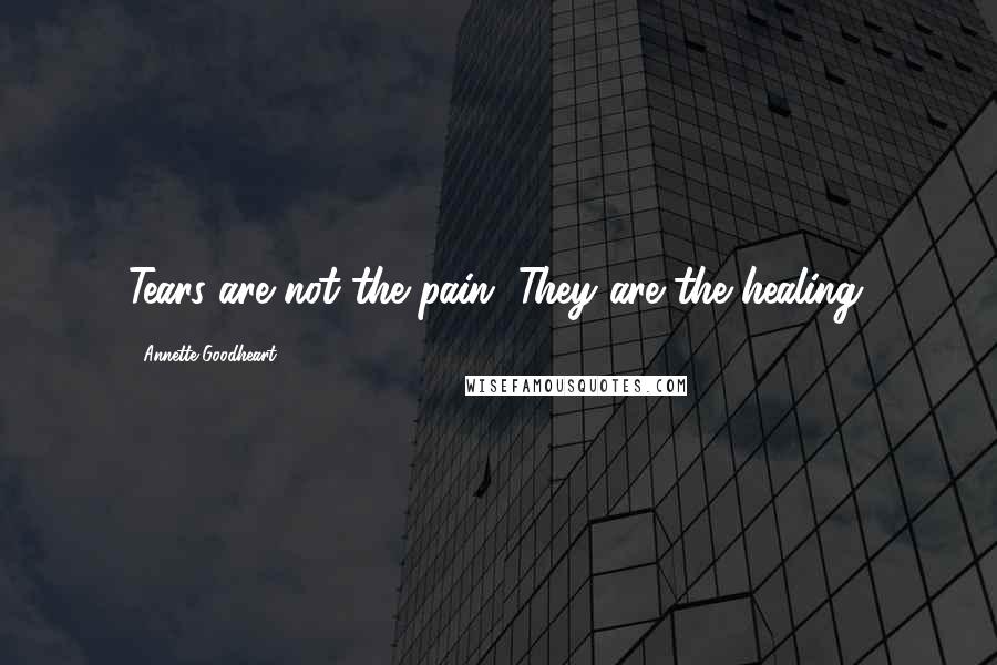 Annette Goodheart Quotes: Tears are not the pain. They are the healing.