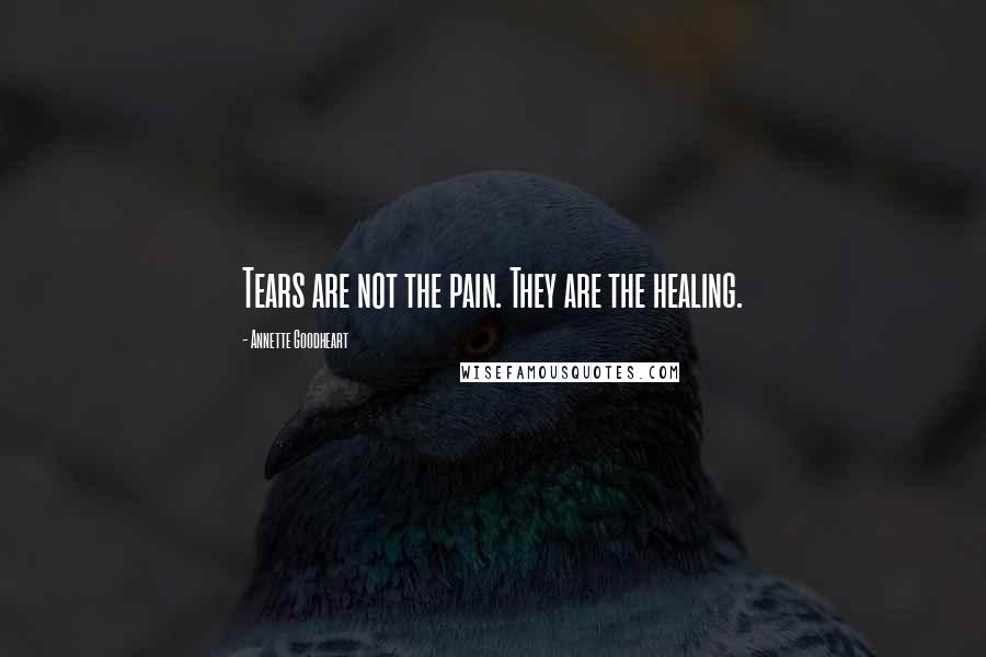 Annette Goodheart Quotes: Tears are not the pain. They are the healing.