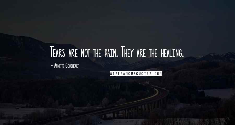 Annette Goodheart Quotes: Tears are not the pain. They are the healing.