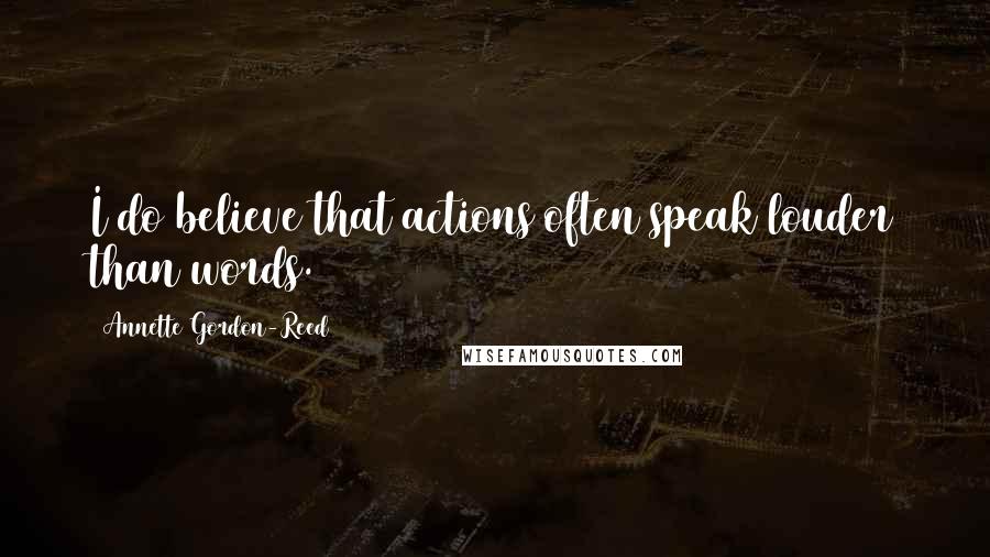 Annette Gordon-Reed Quotes: I do believe that actions often speak louder than words.