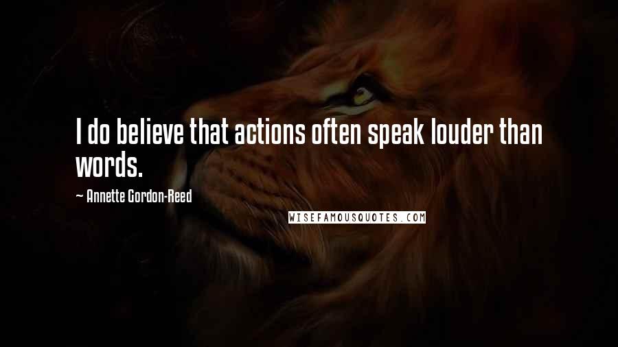 Annette Gordon-Reed Quotes: I do believe that actions often speak louder than words.