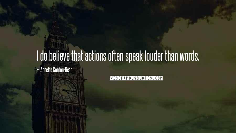 Annette Gordon-Reed Quotes: I do believe that actions often speak louder than words.