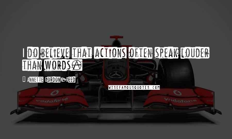 Annette Gordon-Reed Quotes: I do believe that actions often speak louder than words.