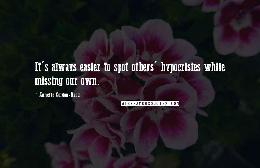 Annette Gordon-Reed Quotes: It's always easier to spot others' hypocrisies while missing our own.