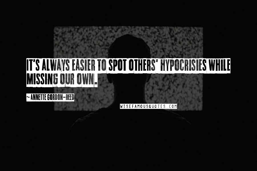 Annette Gordon-Reed Quotes: It's always easier to spot others' hypocrisies while missing our own.