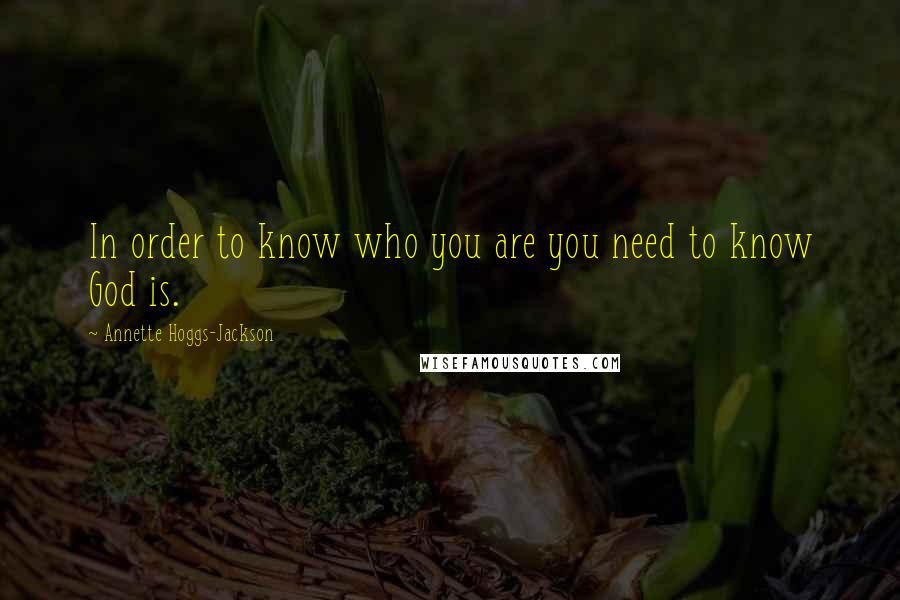 Annette Hoggs-Jackson Quotes: In order to know who you are you need to know God is.