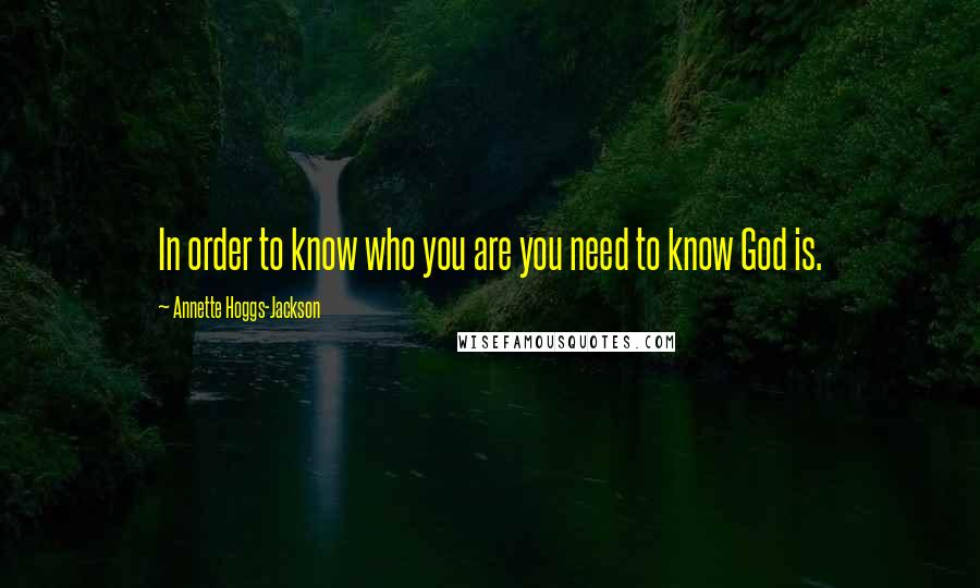Annette Hoggs-Jackson Quotes: In order to know who you are you need to know God is.