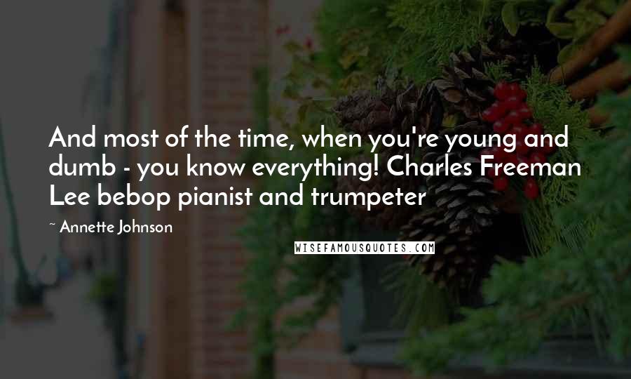 Annette Johnson Quotes: And most of the time, when you're young and dumb - you know everything! Charles Freeman Lee bebop pianist and trumpeter