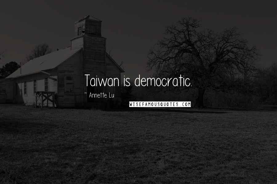 Annette Lu Quotes: Taiwan is democratic.