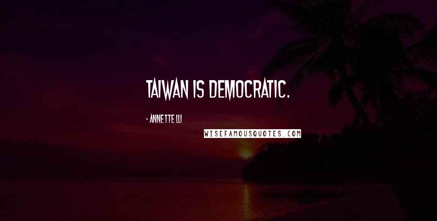 Annette Lu Quotes: Taiwan is democratic.