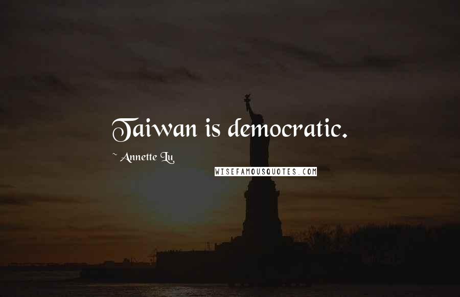 Annette Lu Quotes: Taiwan is democratic.