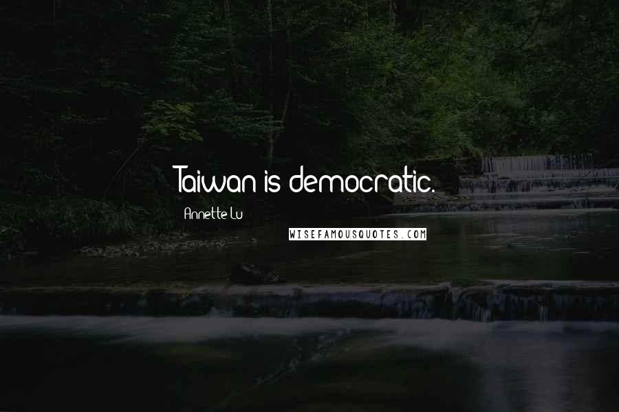Annette Lu Quotes: Taiwan is democratic.