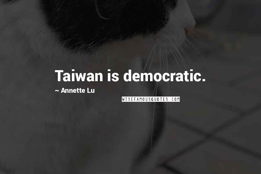 Annette Lu Quotes: Taiwan is democratic.