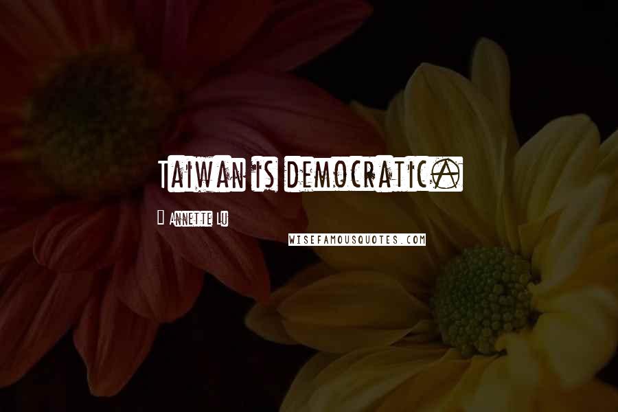Annette Lu Quotes: Taiwan is democratic.