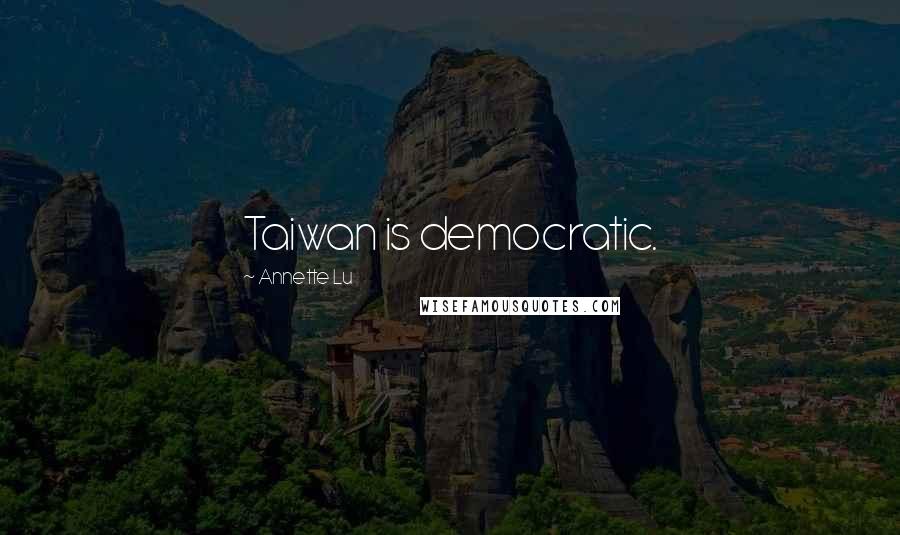 Annette Lu Quotes: Taiwan is democratic.