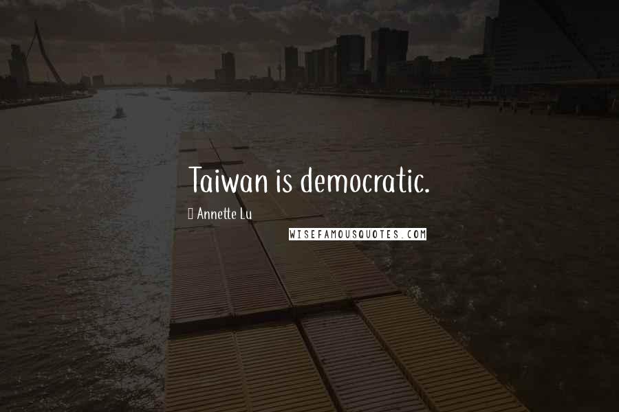 Annette Lu Quotes: Taiwan is democratic.