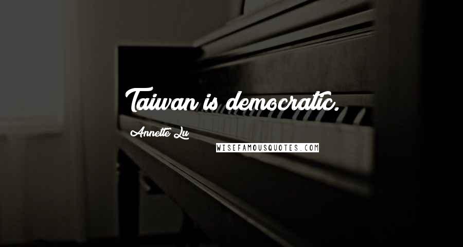 Annette Lu Quotes: Taiwan is democratic.
