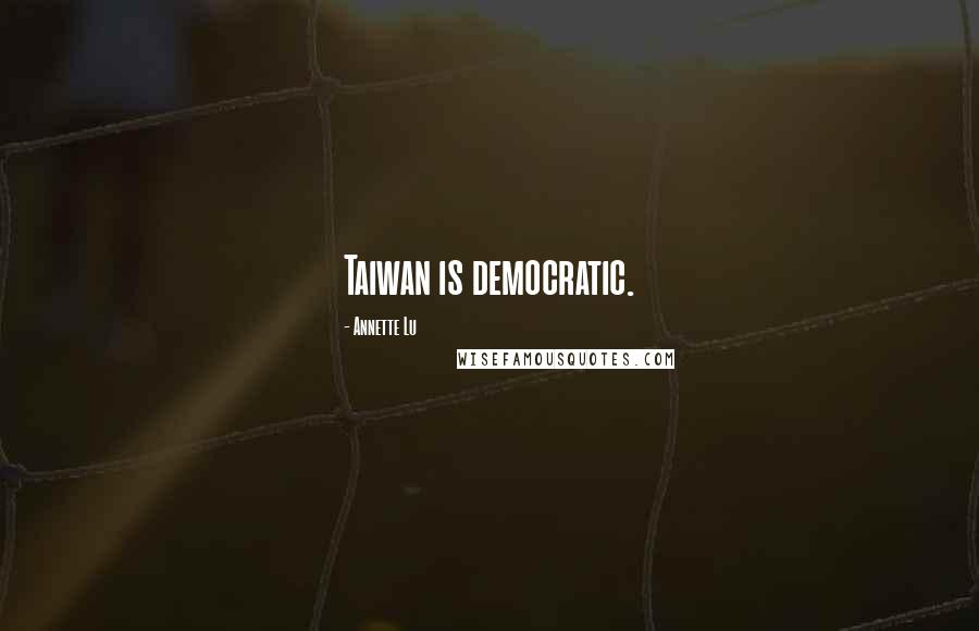 Annette Lu Quotes: Taiwan is democratic.