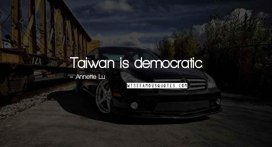 Annette Lu Quotes: Taiwan is democratic.
