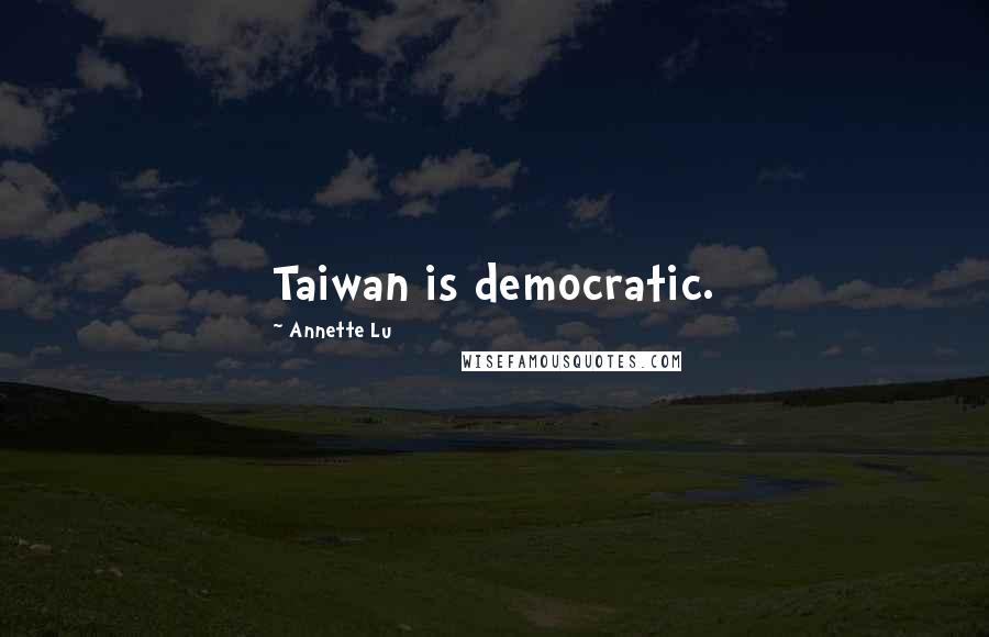 Annette Lu Quotes: Taiwan is democratic.